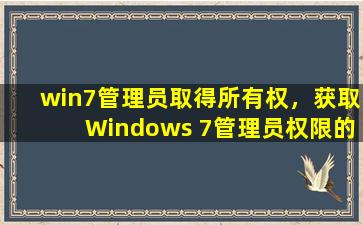 win7管理员取得所有权，获取Windows 7管理员权限的方法与技巧